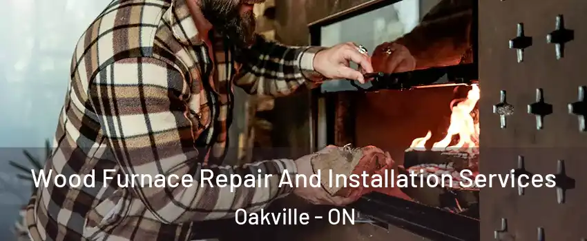  Wood Furnace Repair And Installation Services Oakville - ON